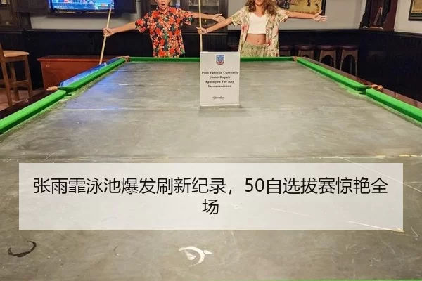 张雨霏泳池爆发刷新纪录，50自选拔赛惊艳全场